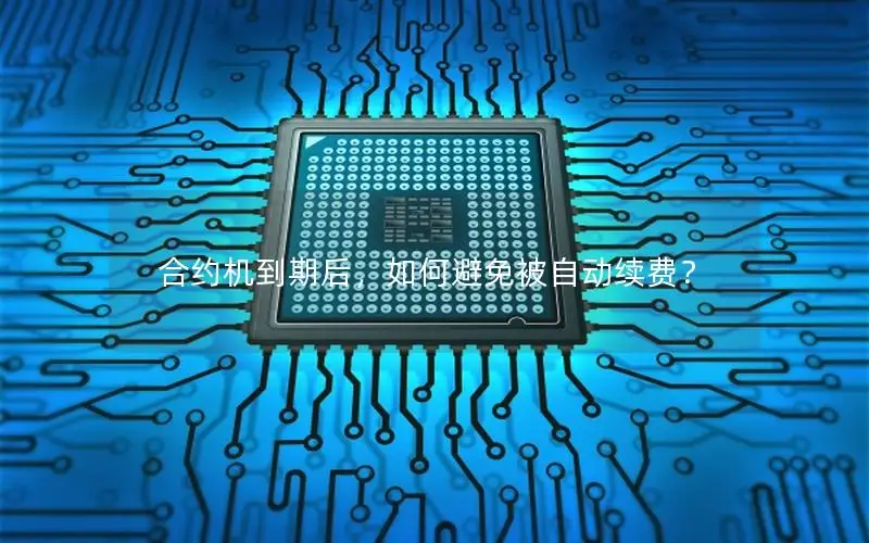 合约机到期后，如何避免被自动续费？