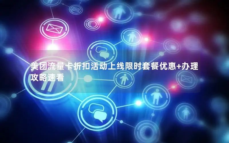 美团流量卡折扣活动上线限时套餐优惠+办理攻略速看