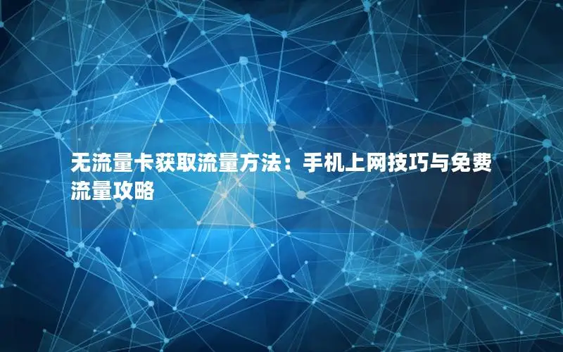 无流量卡获取流量方法：手机上网技巧与免费流量攻略