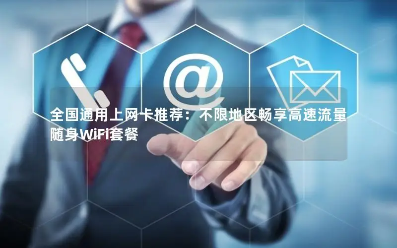 全国通用上网卡推荐：不限地区畅享高速流量随身WiFi套餐