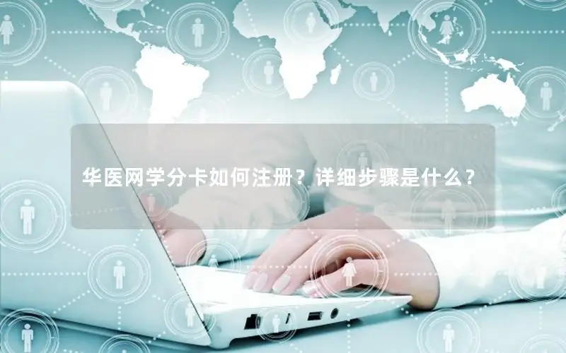 华医网学分卡如何注册？详细步骤是什么？