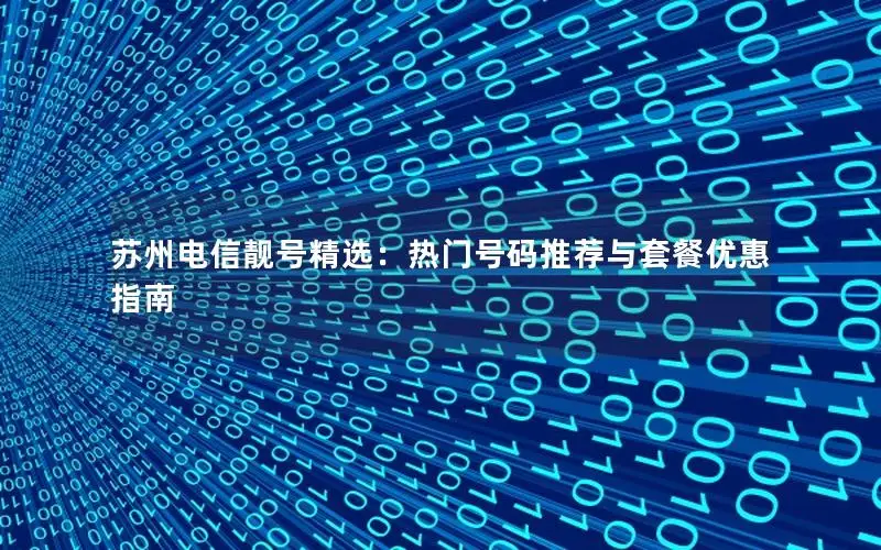 苏州电信靓号精选：热门号码推荐与套餐优惠指南