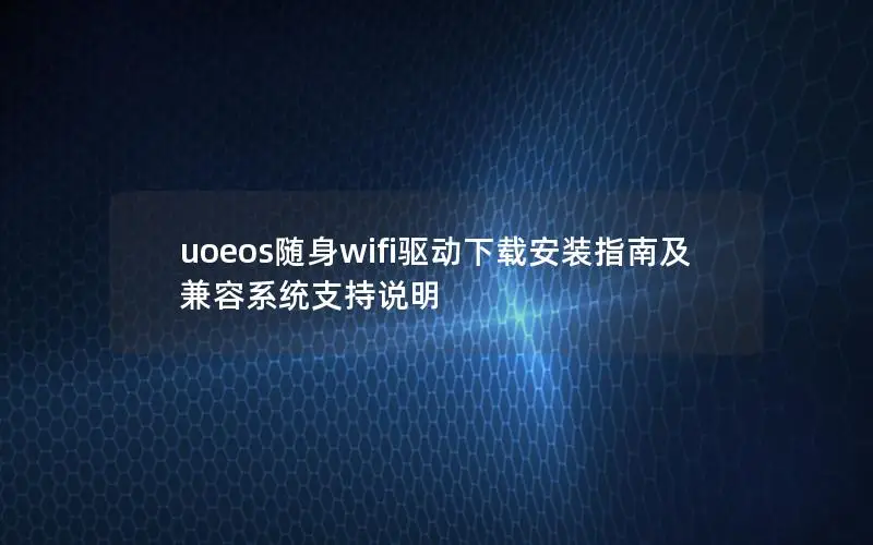 uoeos随身wifi驱动下载安装指南及兼容系统支持说明