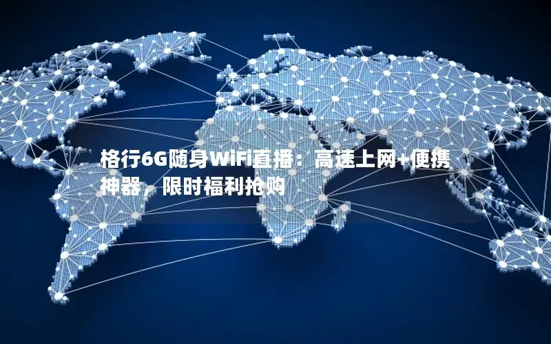 格行6G随身WiFi直播：高速上网+便携神器，限时福利抢购