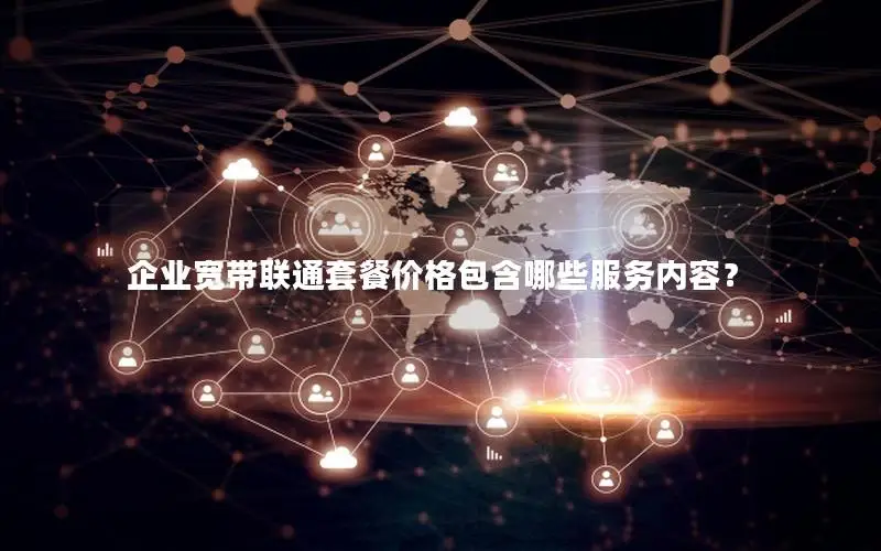 企业宽带联通套餐价格包含哪些服务内容？