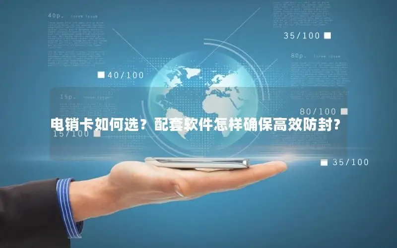 电销卡如何选？配套软件怎样确保高效防封？