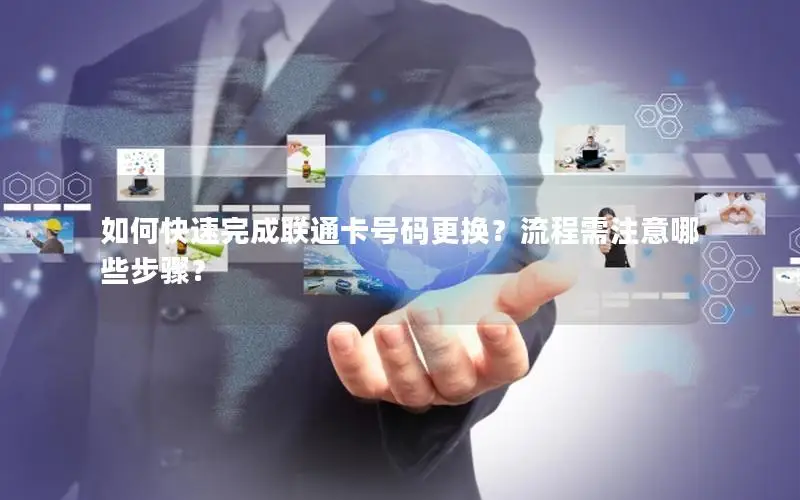 如何快速完成联通卡号码更换？流程需注意哪些步骤？