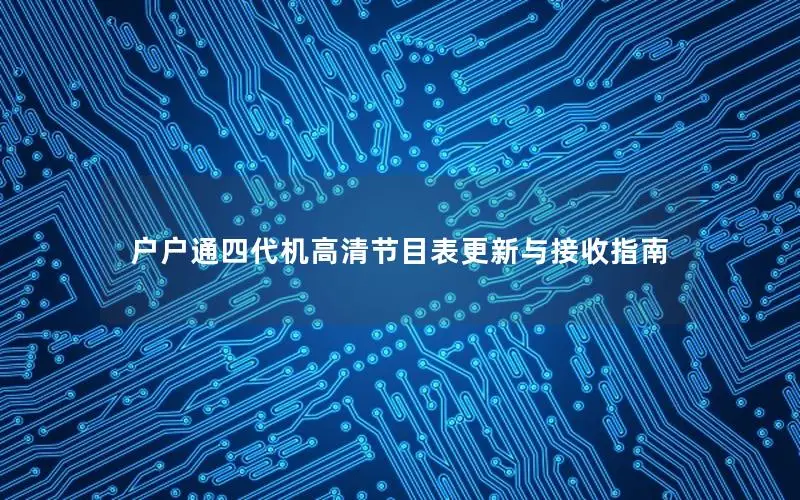 户户通四代机高清节目表更新与接收指南