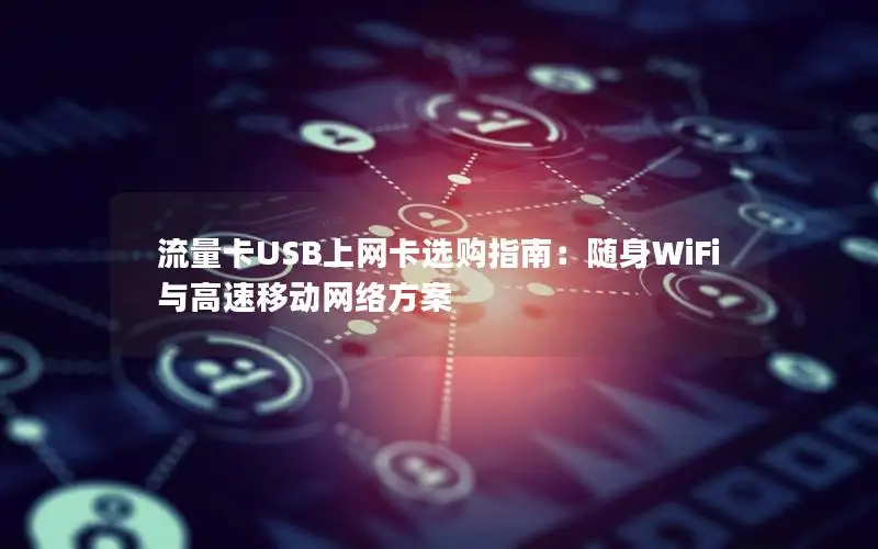 流量卡USB上网卡选购指南：随身WiFi与高速移动网络方案