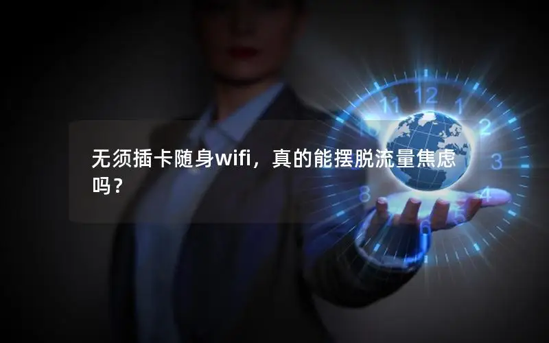 无须插卡随身wifi，真的能摆脱流量焦虑吗？