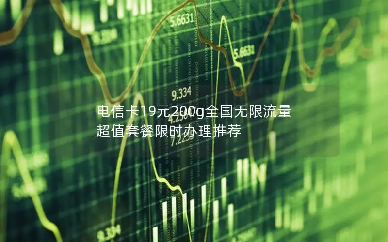电信卡19元200g全国无限流量 超值套餐限时办理推荐