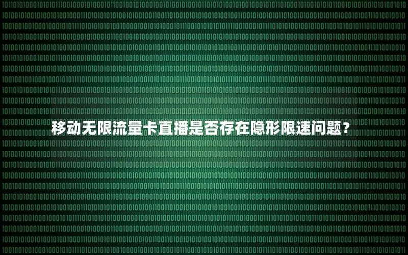 移动无限流量卡直播是否存在隐形限速问题？