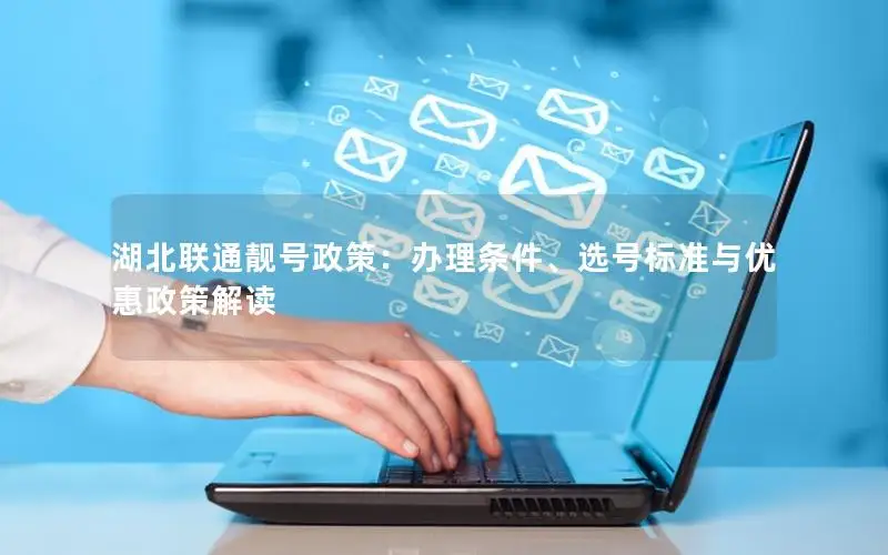 湖北联通靓号政策：办理条件、选号标准与优惠政策解读