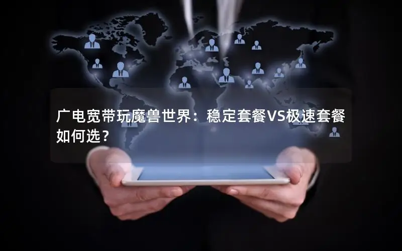 广电宽带玩魔兽世界：稳定套餐VS极速套餐如何选？