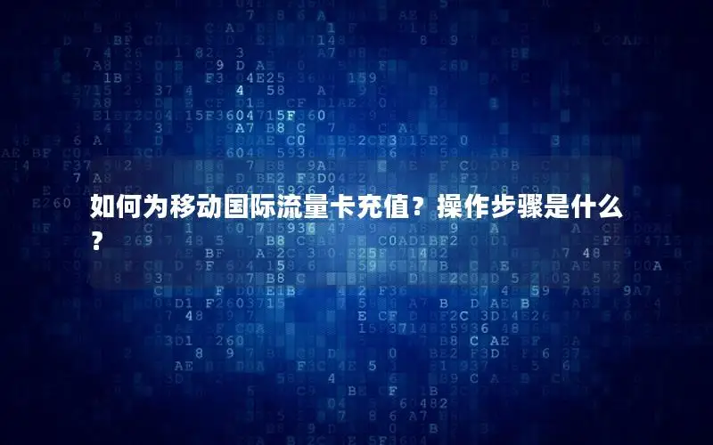 如何为移动国际流量卡充值？操作步骤是什么？