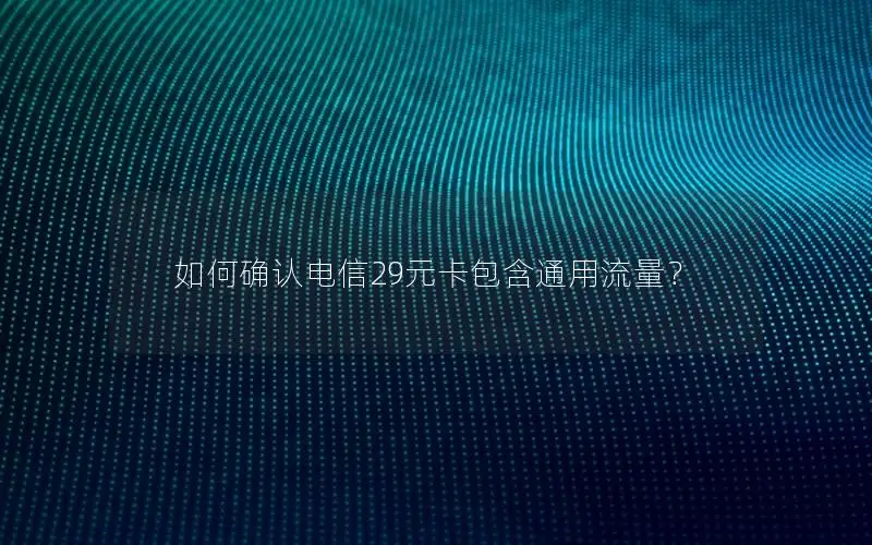 如何确认电信29元卡包含通用流量？