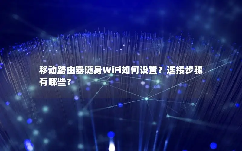 移动路由器随身WiFi如何设置？连接步骤有哪些？