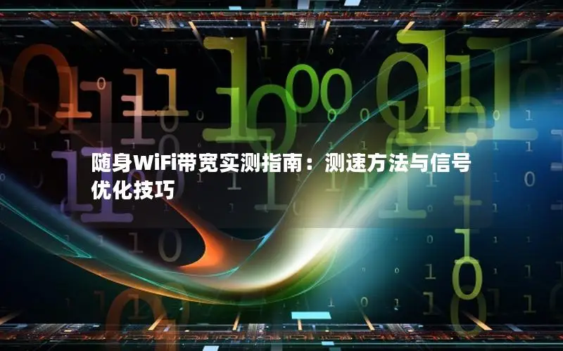 随身WiFi带宽实测指南：测速方法与信号优化技巧