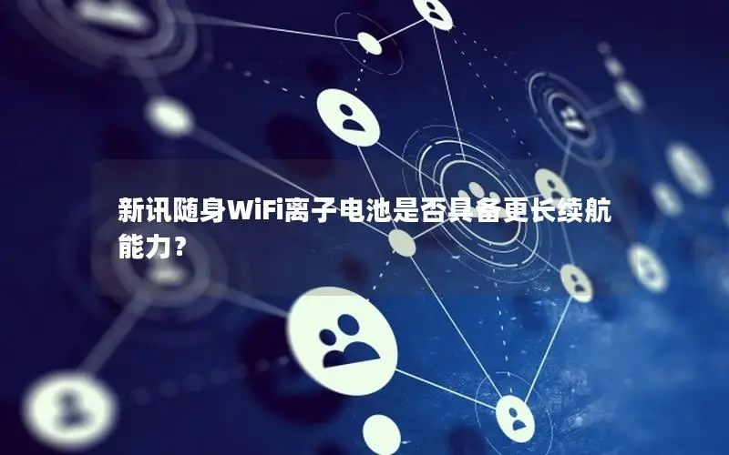 新讯随身WiFi离子电池是否具备更长续航能力？