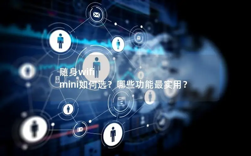 随身wifi mini如何选？哪些功能最实用？