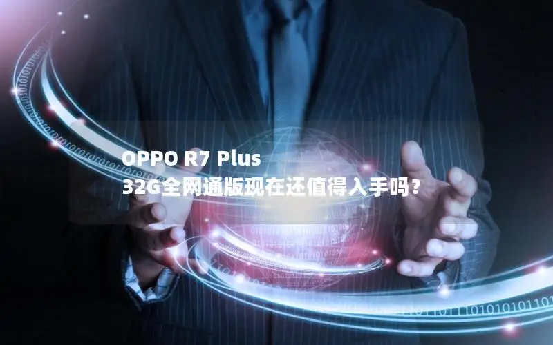 OPPO R7 Plus 32G全网通版现在还值得入手吗？