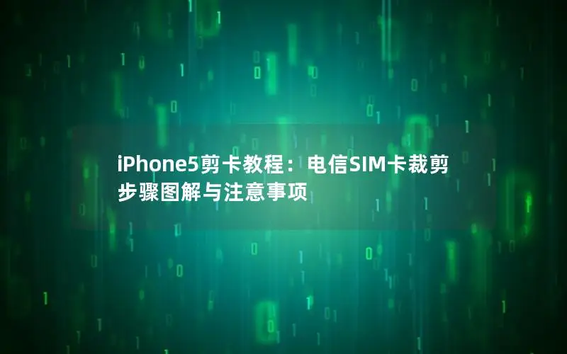 iPhone5剪卡教程：电信SIM卡裁剪步骤图解与注意事项