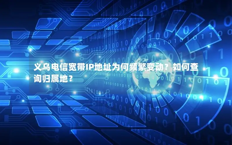 义乌电信宽带IP地址为何频繁变动？如何查询归属地？