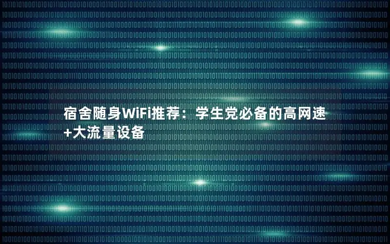 宿舍随身WiFi推荐：学生党必备的高网速+大流量设备