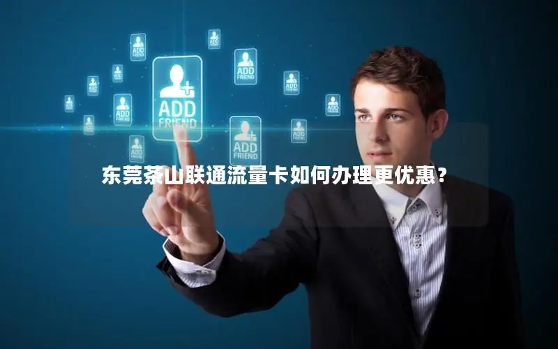 东莞茶山联通流量卡如何办理更优惠？