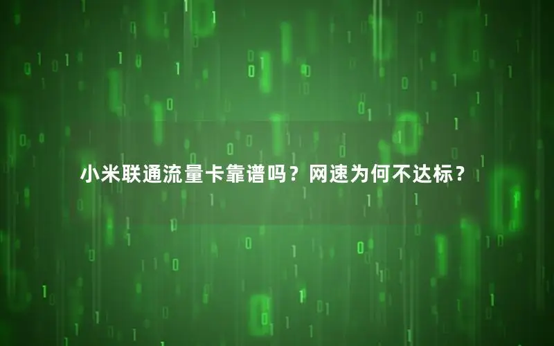 小米联通流量卡靠谱吗？网速为何不达标？