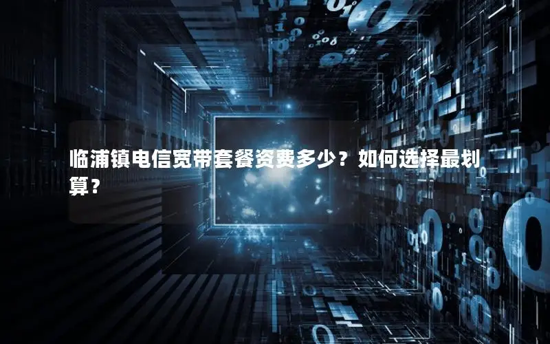 临浦镇电信宽带套餐资费多少？如何选择最划算？