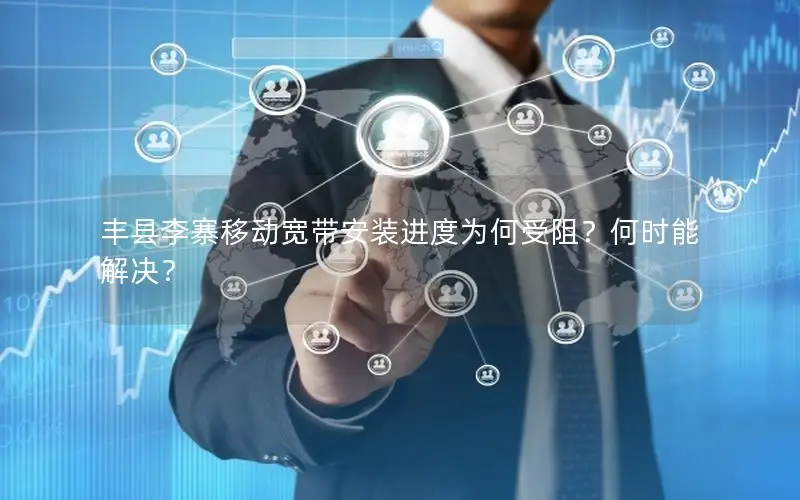 丰县李寨移动宽带安装进度为何受阻？何时能解决？