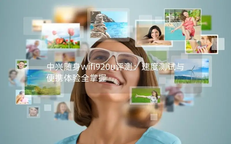 中兴随身wifi920u评测：速度测试与便携体验全掌握