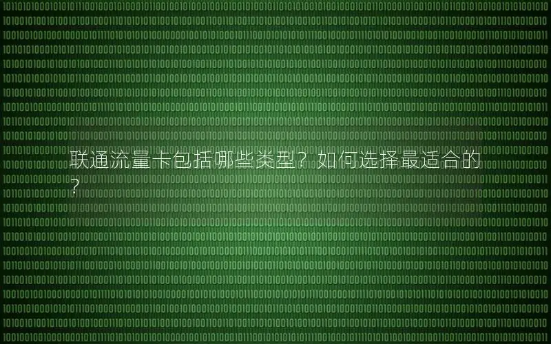 联通流量卡包括哪些类型？如何选择最适合的？