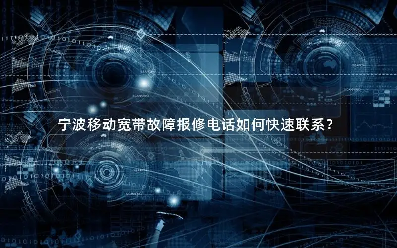 宁波移动宽带故障报修电话如何快速联系？