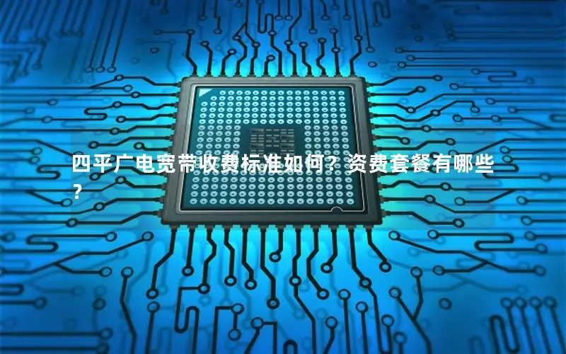 四平广电宽带收费标准如何？资费套餐有哪些？