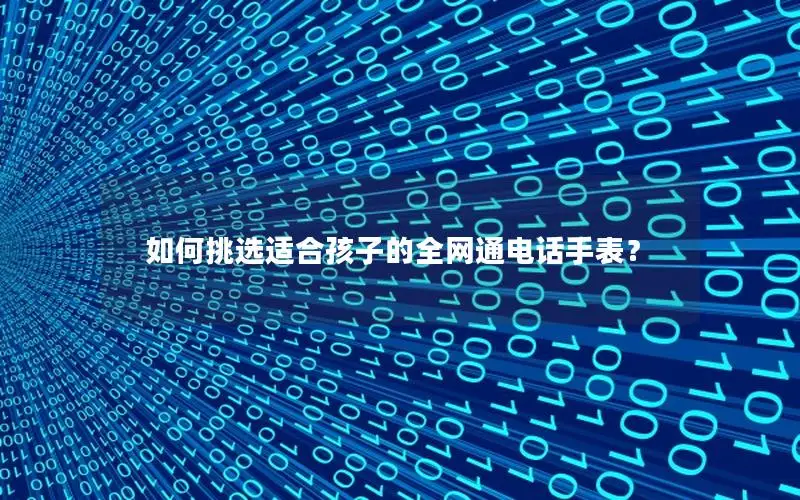 如何挑选适合孩子的全网通电话手表？