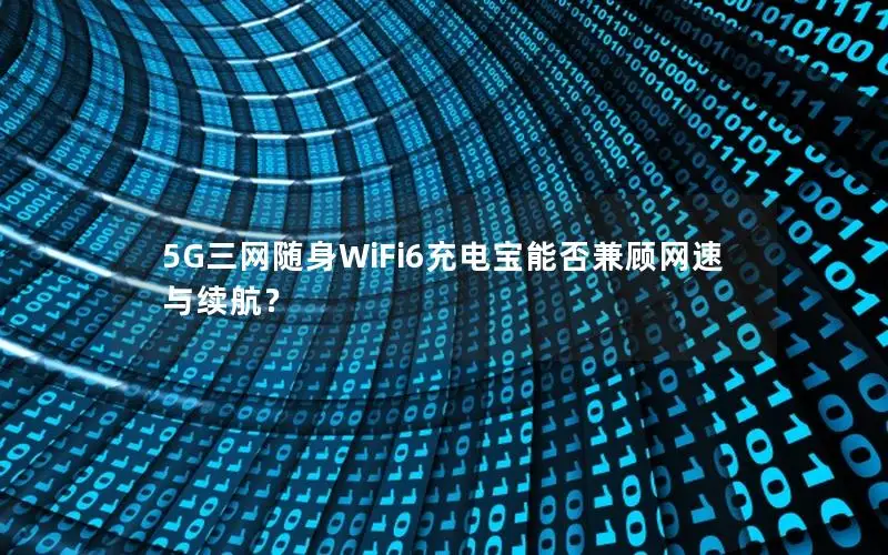 5G三网随身WiFi6充电宝能否兼顾网速与续航？