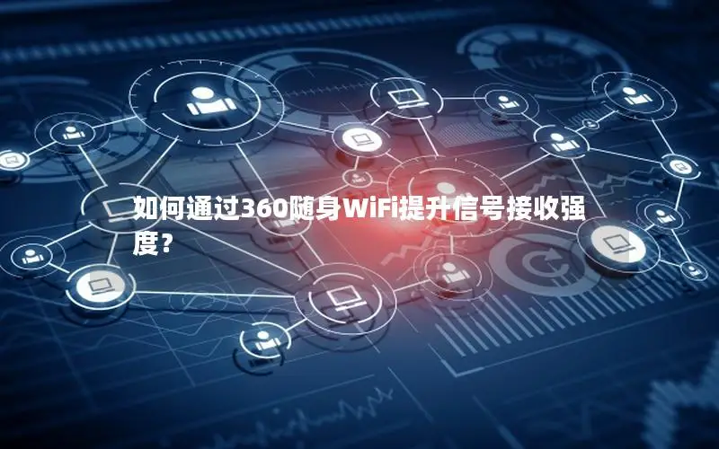 如何通过360随身WiFi提升信号接收强度？