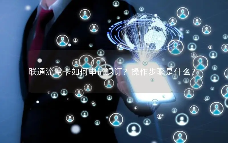 联通流量卡如何申请退订？操作步骤是什么？