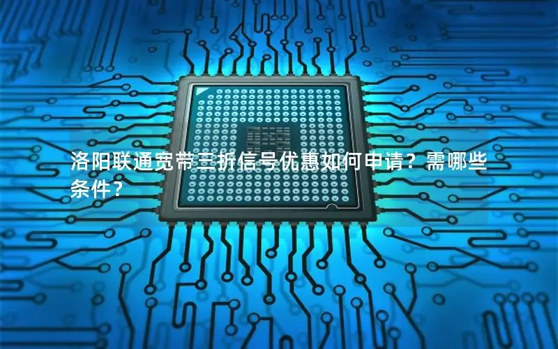 洛阳联通宽带三折信号优惠如何申请？需哪些条件？