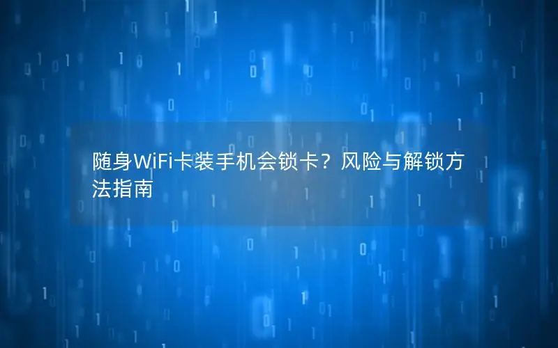 随身WiFi卡装手机会锁卡？风险与解锁方法指南