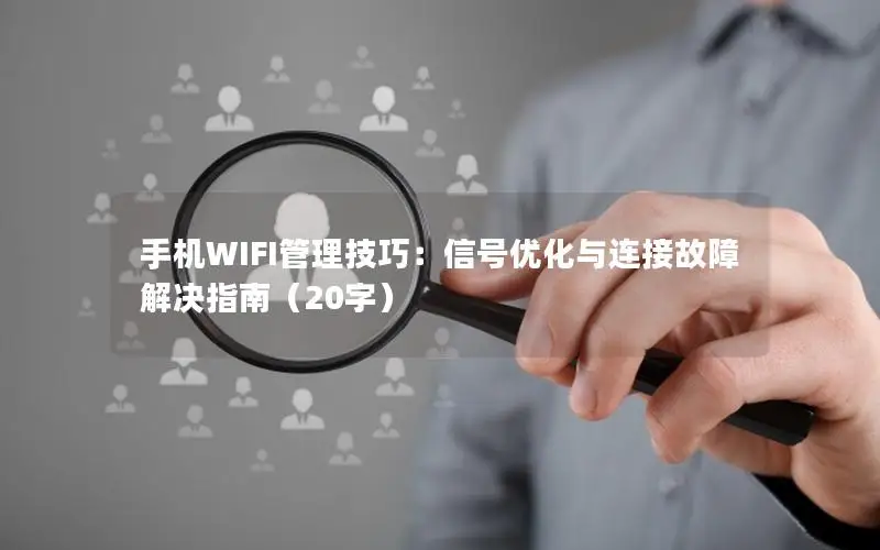 手机WIFI管理技巧：信号优化与连接故障解决指南（20字）