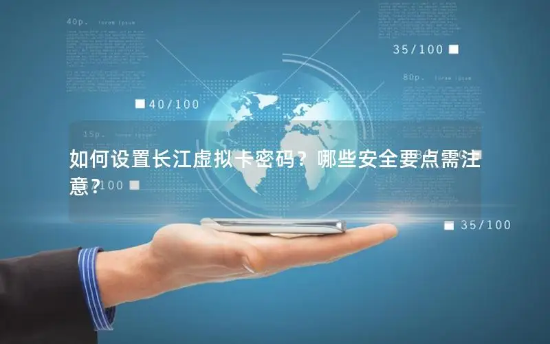 如何设置长江虚拟卡密码？哪些安全要点需注意？