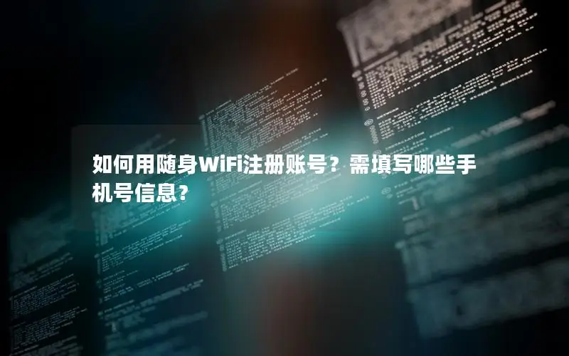 如何用随身WiFi注册账号？需填写哪些手机号信息？