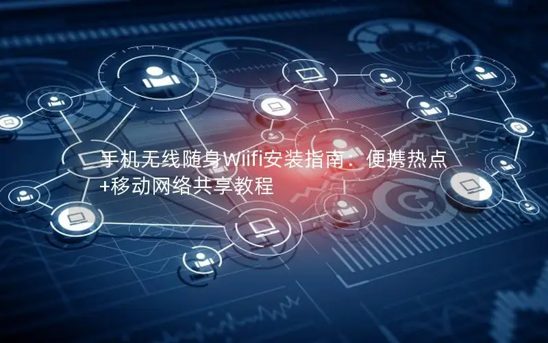 手机无线随身Wiifi安装指南：便携热点+移动网络共享教程