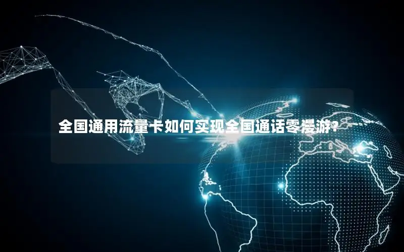 全国通用流量卡如何实现全国通话零漫游？