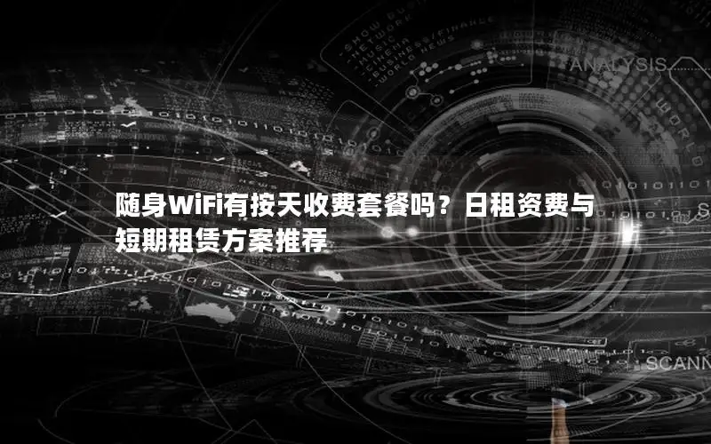 随身WiFi有按天收费套餐吗？日租资费与短期租赁方案推荐