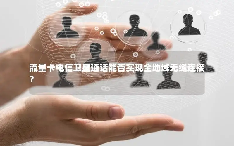 流量卡电信卫星通话能否实现全地域无缝连接？