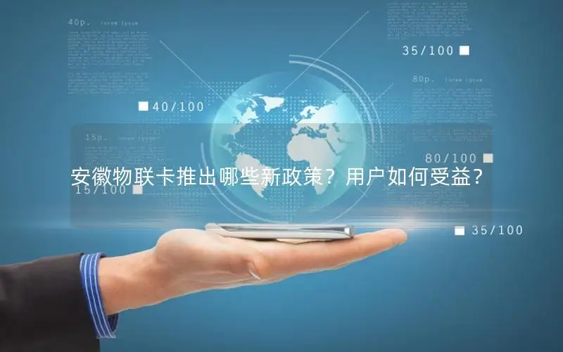 安徽物联卡推出哪些新政策？用户如何受益？